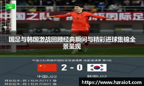 CMP体育国足与韩国激战回顾经典瞬间与精彩进球集锦全景呈现